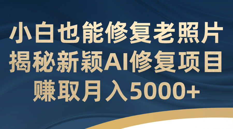 小白也能修复老照片！揭秘新颖AI修复项目，赚取月入5000+插图