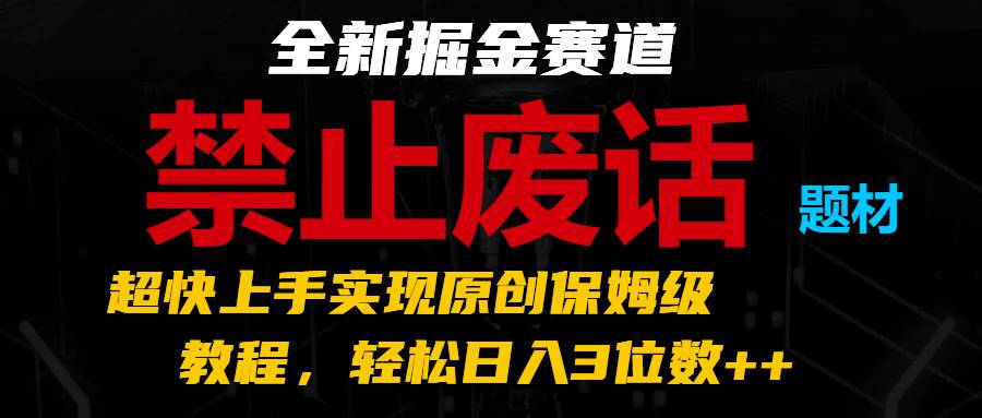 全新掘金赛道 禁止废话题材，超快上手实现原创保姆级教程，轻松日入3位数++插图