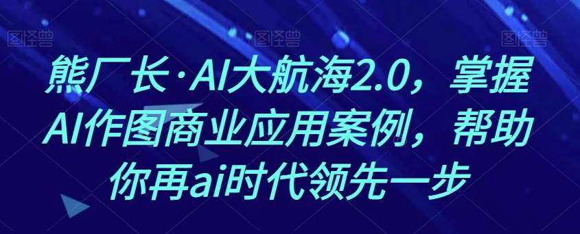 熊厂长·AI大航海2.0，掌握AI作图商业应用案例，帮助你再ai时代领先一步插图