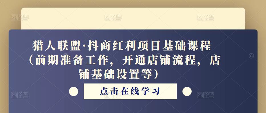 猎人联盟·抖商红利项目基础课程（前期准备工作，开通店铺流程，店铺基础设置等）插图