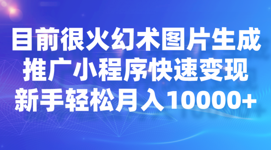 目前很火幻术图片生成，推广小程序快速变现，新手轻松月入10000+