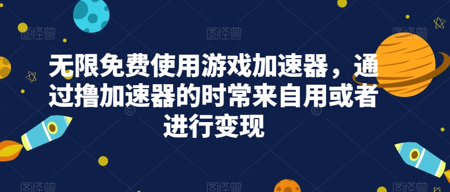 无限免费使用游戏加速器，通过撸加速器的时常来自用或者进行变现插图