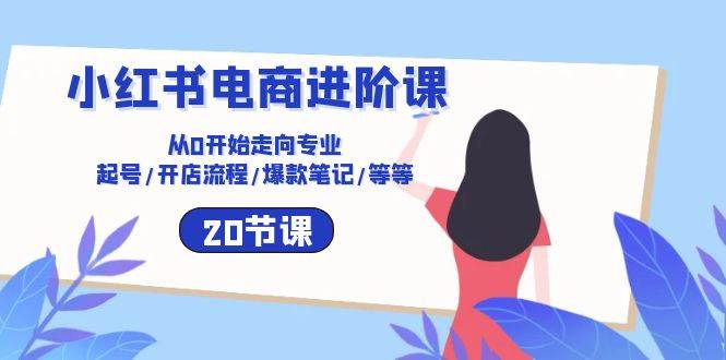 小红书电商进阶课：从0开始走向专业 起号/开店流程/爆款笔记/等等（20节）插图