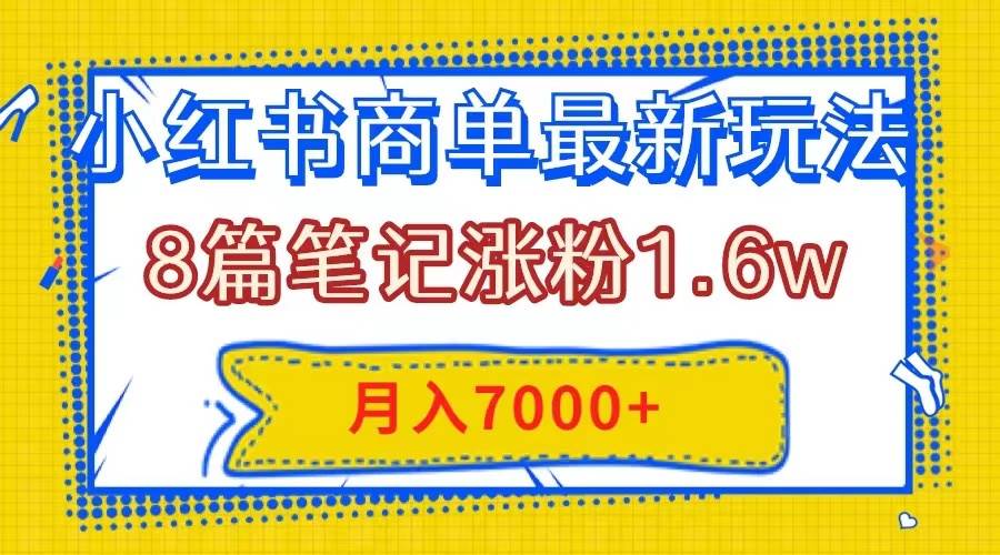 小红书商单最新玩法，8篇笔记涨粉1.6w，几分钟一个笔记，月入7000+插图