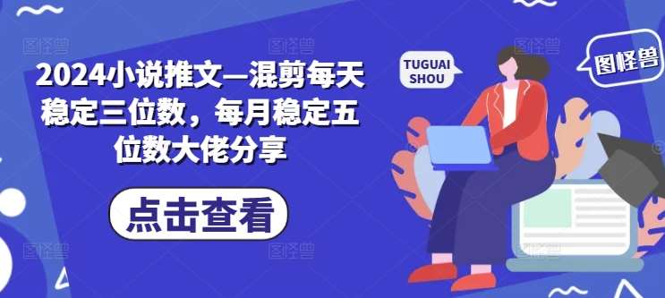 2024小说推文—混剪每天稳定三位数，每月稳定五位数大佬分享插图