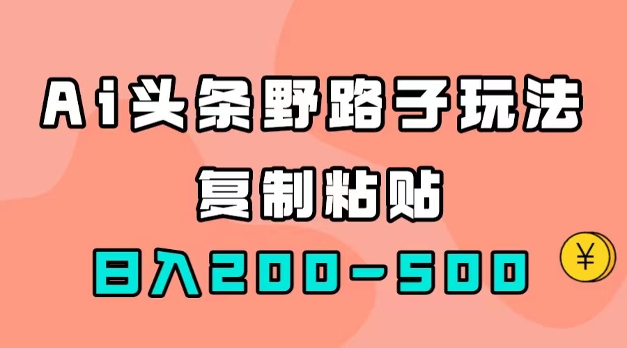 AI头条野路子玩法，只需复制粘贴，日入200-500+插图