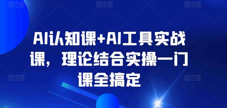 AI认知课+AI工具实战课，理论结合实操一门课全搞定插图