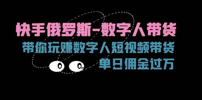 （11553期）快手俄罗斯-数字人带货，带你玩赚数字人短视频带货，单日佣金过万插图