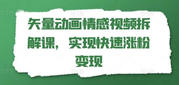 矢量动画情感视频拆解课，实现快速涨粉变现插图