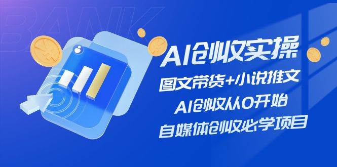 （11638期）AI创收实操—图文带货+小说推文，AI创收从0开始，自媒体创收必学项目插图