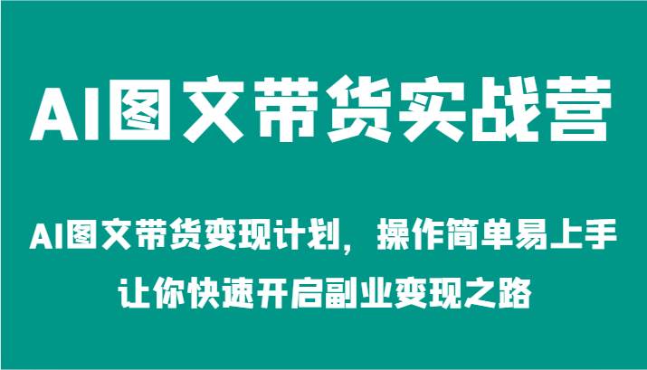 AI图文带货实战营-AI图文带货变现计划，操作简单易上手，让你快速开启副业变现之路插图