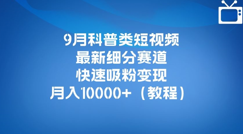 9月科普类短视频最新细分赛道，快速吸粉变现，月入10000+（详细教程）插图