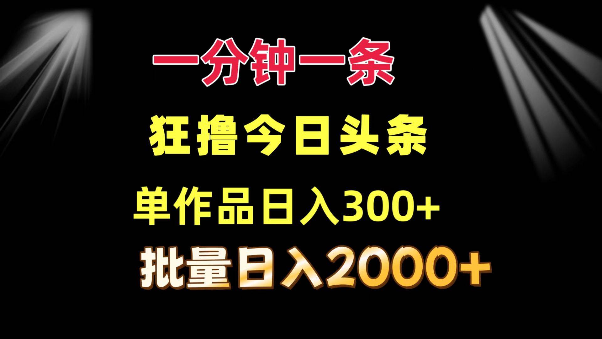 （12040期）一分钟一条  狂撸今日头条 单作品日收益300+  批量日入2000+插图