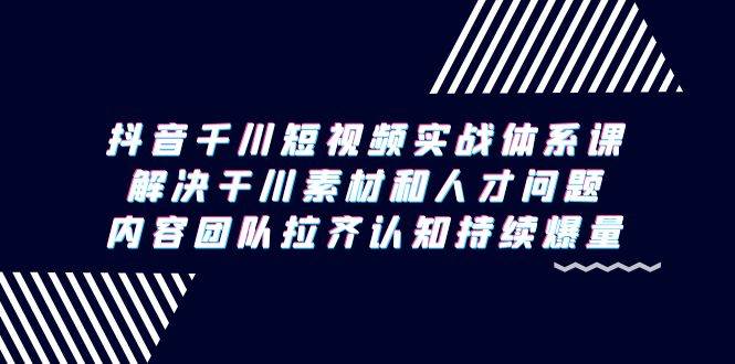 （9174期）抖音千川短视频实战体系课，解决干川素材和人才问题，内容团队拉齐认知…插图