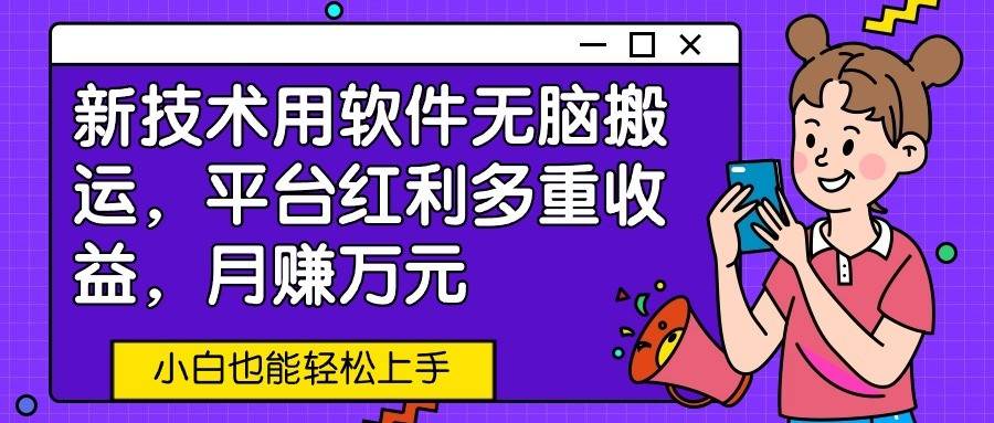 新技术用软件无脑搬运，平台红利多重收益，月赚万元，小白也能轻松上手插图