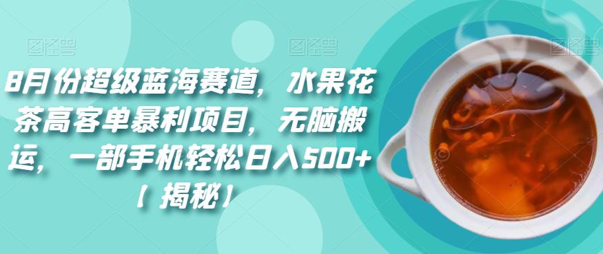 8月份超级蓝海赛道，水果花茶高客单暴利项目，无脑搬运，一部手机轻松日入500+【揭秘】插图