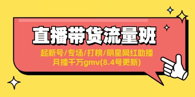 （11987期）直播带货流量班：起新号/专场/打榜/明星网红助播/月播千万gmv(8.4号更新)插图