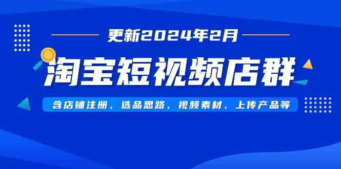 淘宝短视频店群（更新2024年2月）含店铺注册、选品思路、视频素材、上传…插图