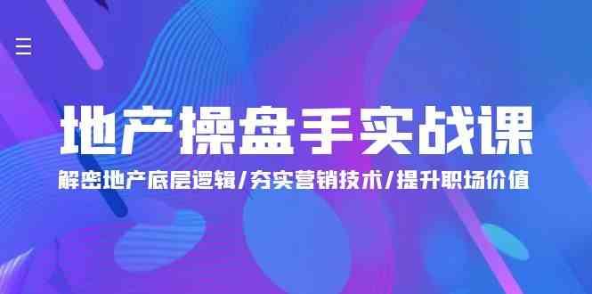 地产操盘手实战课：解密地产底层逻辑/夯实营销技术/提升职场价值（24节）插图