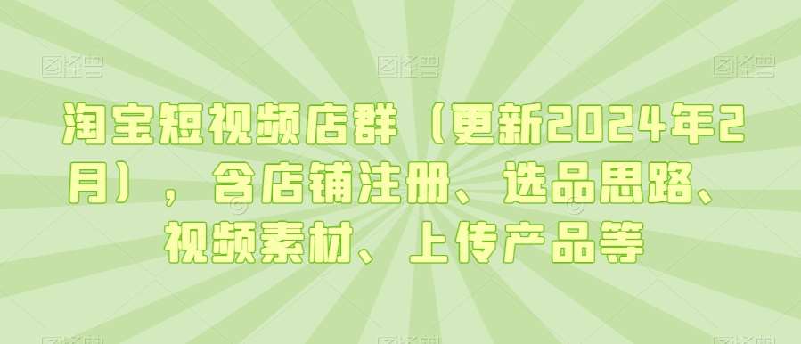 淘宝短视频店群（更新2024年2月），含店铺注册、选品思路、视频素材、上传产品等插图