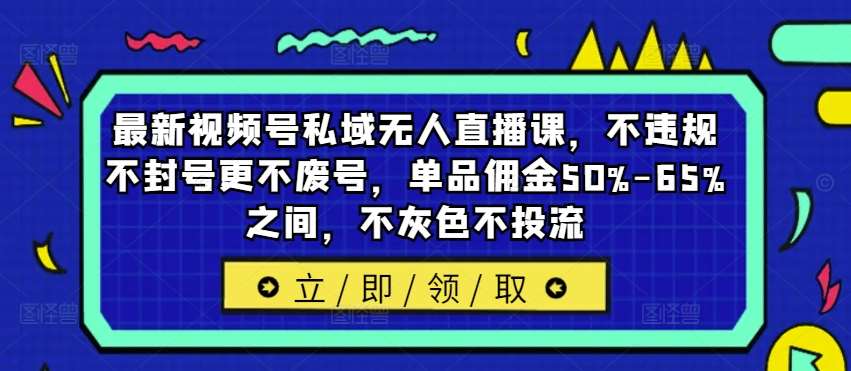 最新视频号私域无人直播课，不违规不封号更不废号，单品佣金50%-65%之间，不灰色不投流插图