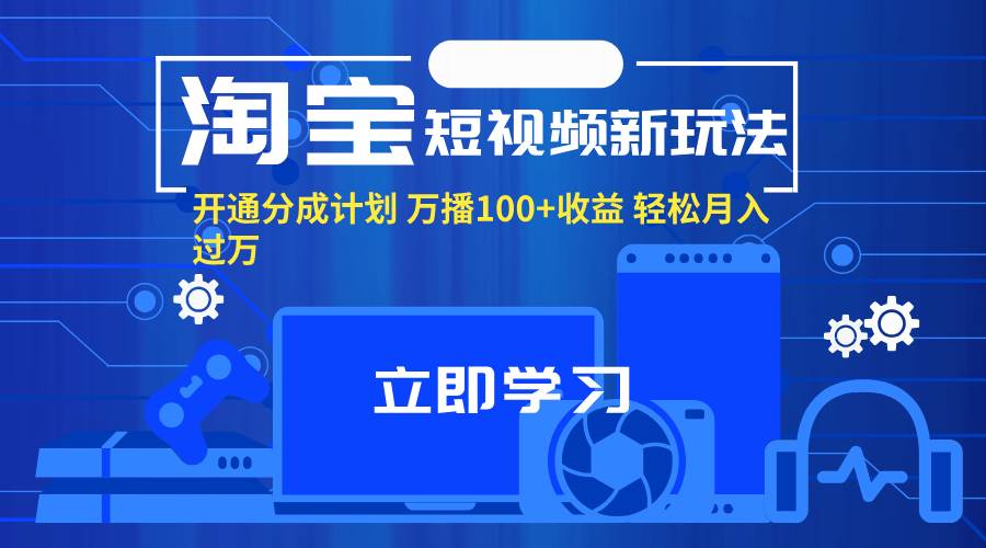 （11948期）淘宝短视频新玩法，开通分成计划，万播100+收益，轻松月入过万。插图