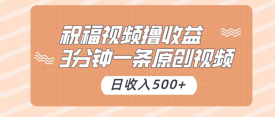 祝福视频撸收益，3分钟一条原创视频，日收入500+（附送素材）插图