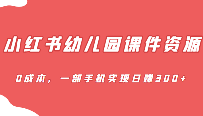 蓝海赛道，小红书幼儿园课件资源，0成本，一部手机实现日赚300+插图