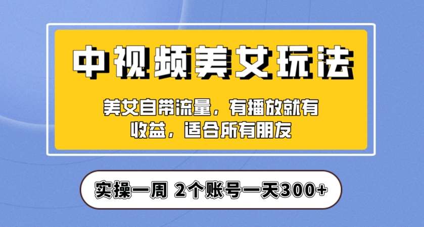 实操一天300+，中视频美女号项目拆解，保姆级教程助力你快速成单！【揭秘】插图