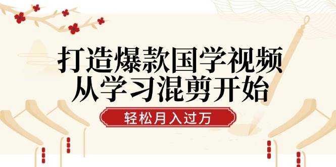 打造爆款国学视频，从学习混剪开始！轻松涨粉，视频号分成月入过万插图