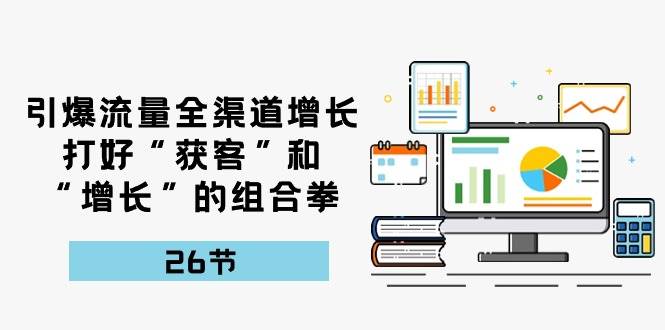 引爆流量，全渠道增长，打好“获客”和“增长”的组合拳（27节课）插图