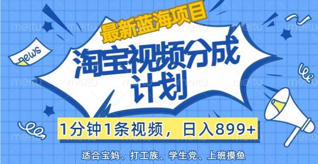 最新蓝海项目淘宝视频分成计划，1分钟1条视频，日入899+，有手就行插图