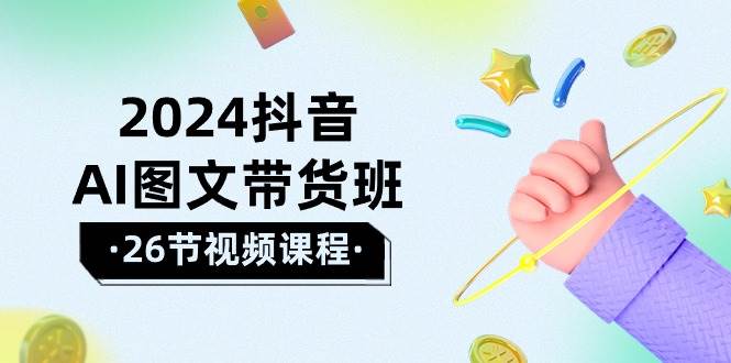 （10188期）2024抖音AI图文带货班：在这个赛道上  乘风破浪 拿到好效果（26节课）插图