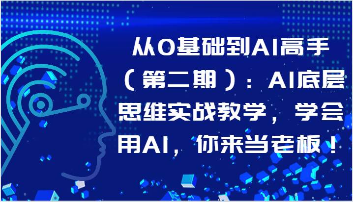 从0基础到AI高手（第二期）：AI底层思维实战教学，学会用AI，你来当老板！插图