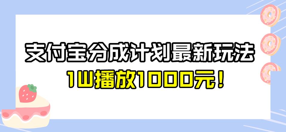 全新蓝海，支付宝分成计划最新玩法介绍，1W播放1000元！【揭秘】插图