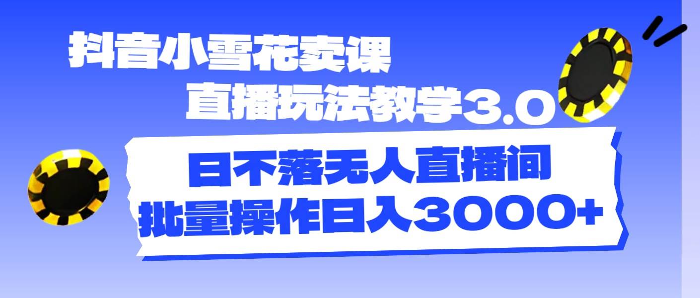 （11595期）抖音小雪花卖课直播玩法教学3.0，日不落无人直播间，批量操作日入3000+插图