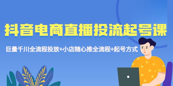 抖音电商直播投流起号课程 巨量千川全流程投放+小店随心推全流程+起号方式插图