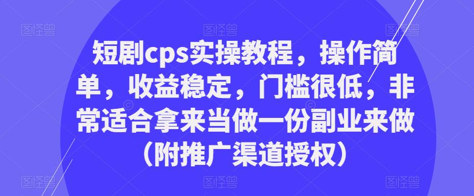 短剧cps实操教程，操作简单，收益稳定，门槛很低，非常适合拿来当做一份副业来做（附推广渠道授权）插图