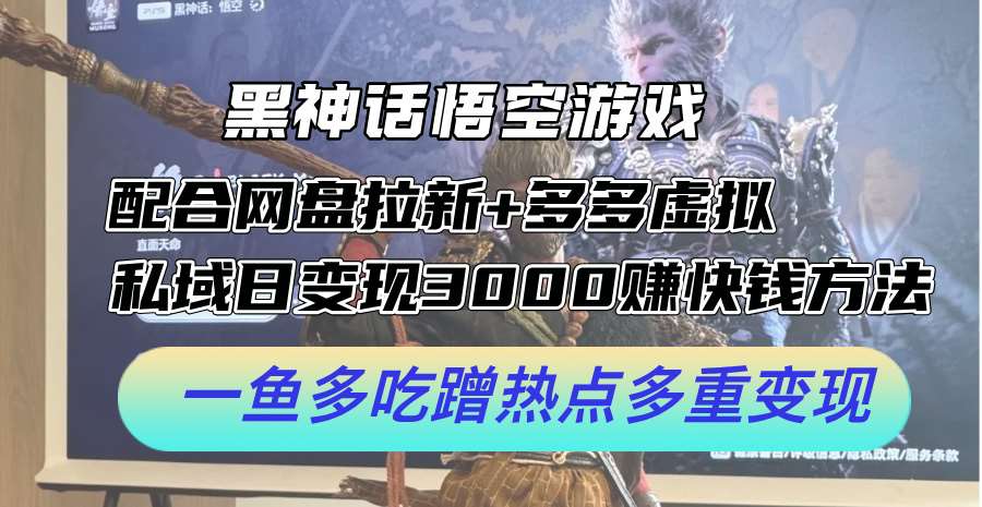 黑神话悟空游戏配合网盘拉新+多多虚拟+私域日变现3k+赚快钱方法，一鱼多吃蹭热点多重变现【揭秘】插图