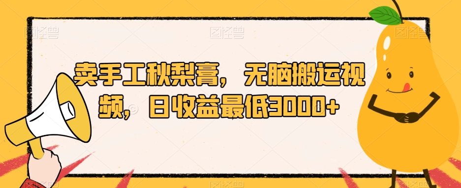 卖手工秋梨膏，无脑搬运视频，日收益最低3000+【揭秘】插图