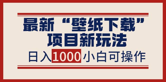 最新“壁纸下载”项目新玩法，小白零基础照抄也能日入1000+插图