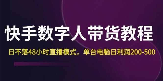 （12129期）快手-数字人带货教程，日不落48小时直播模式，单台电脑日利润200-500插图