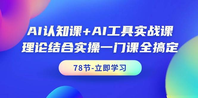 （9475期）AI认知课+AI工具实战课，理论结合实操一门课全搞定（78节课）插图