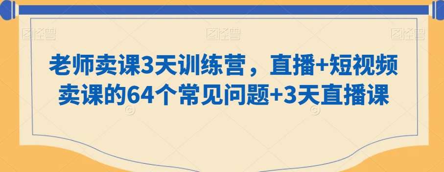 老师卖课3天训练营，直播+短视频卖课的64个常见问题+3天直播课插图