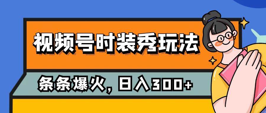 视频号时装秀玩法，条条流量2W+，保姆级教学，每天5分钟收入300+插图