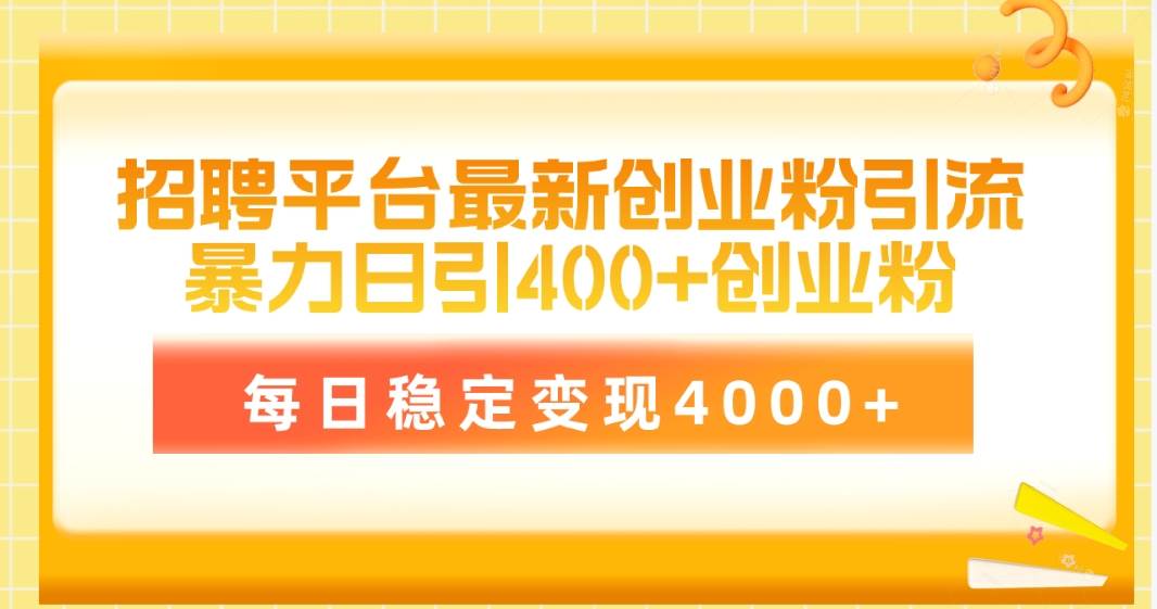 （10054期）招聘平台最新创业粉引流技术，简单操作日引创业粉400+，每日稳定变现4000+插图