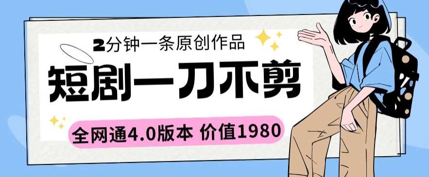 短剧一刀不剪2分钟一条全网通4.0版本价值1980【揭秘】插图