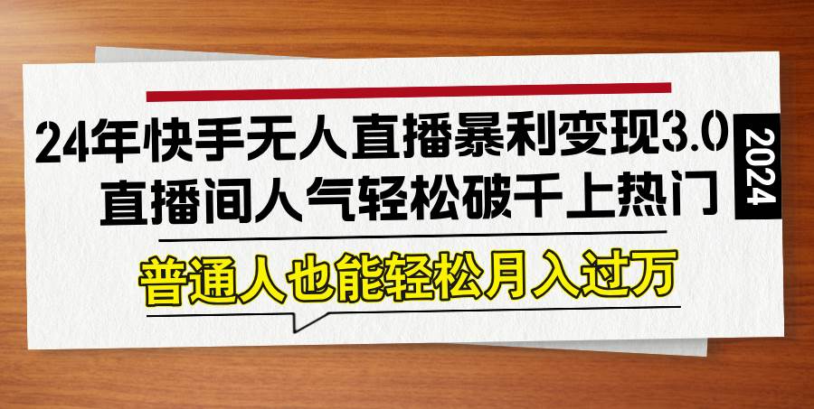 （12749期）24年快手无人直播暴利变现3.0，直播间人气轻松破千上热门，普通人也能…插图