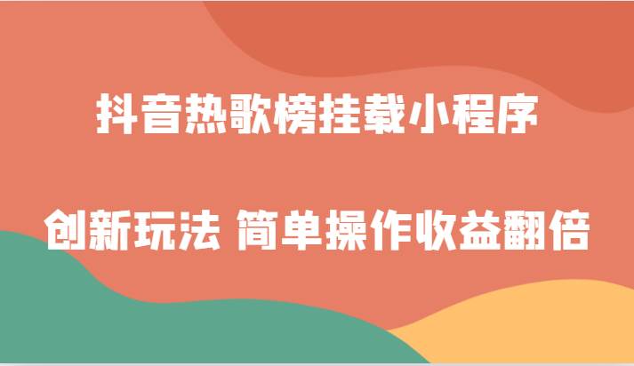 抖音热歌榜挂载小程序创新玩法，适合新手小白，简单操作收益翻倍！插图