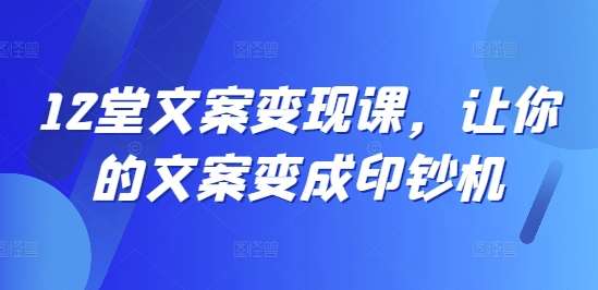 12堂文案变现课，让你的文案变成印钞机插图